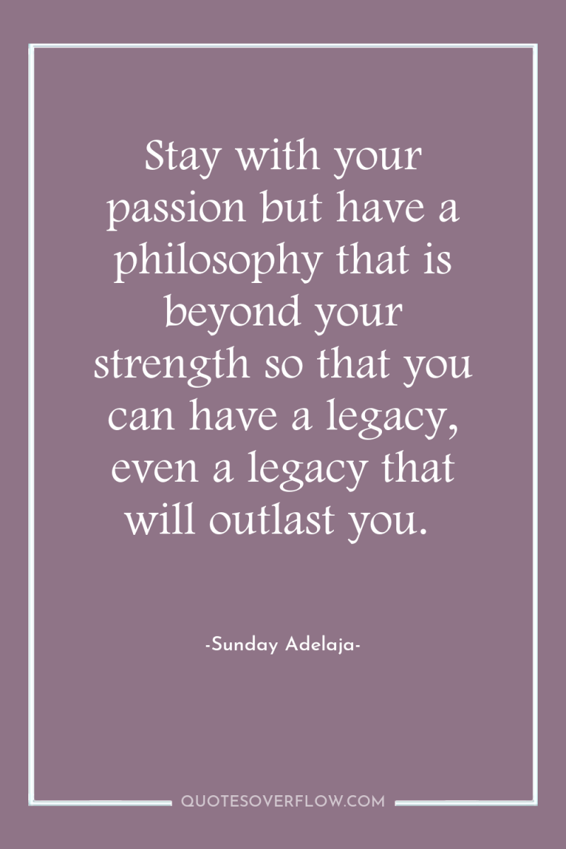 Stay with your passion but have a philosophy that is...