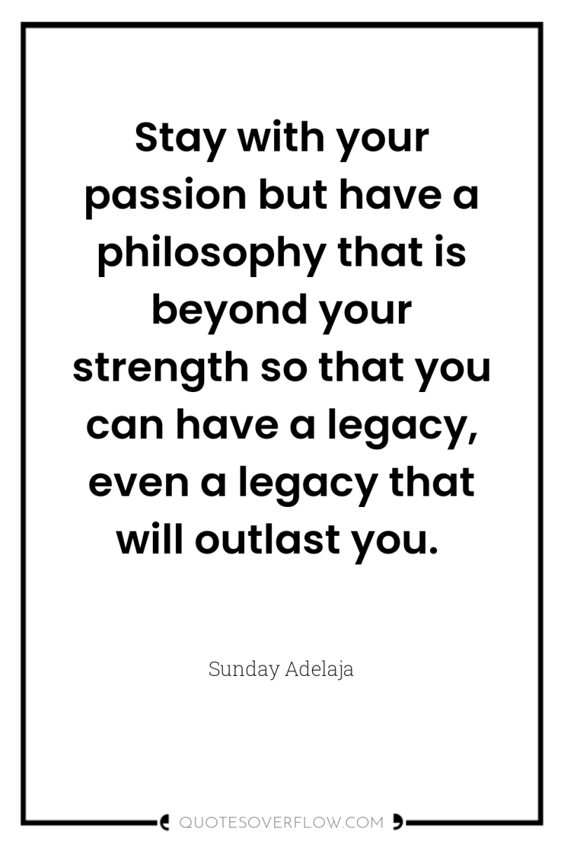Stay with your passion but have a philosophy that is...