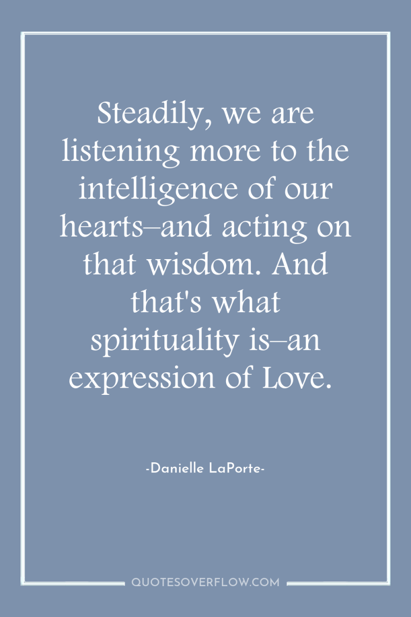 Steadily, we are listening more to the intelligence of our...