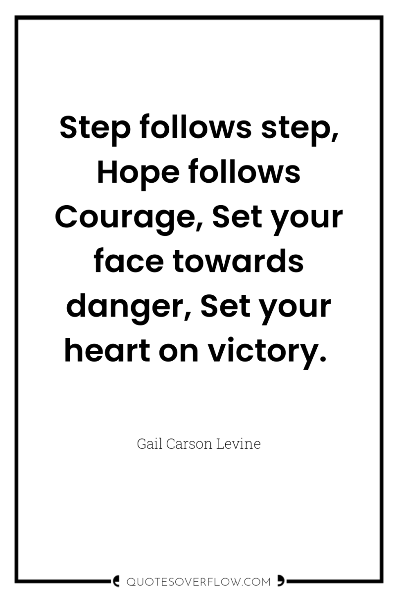 Step follows step, Hope follows Courage, Set your face towards...