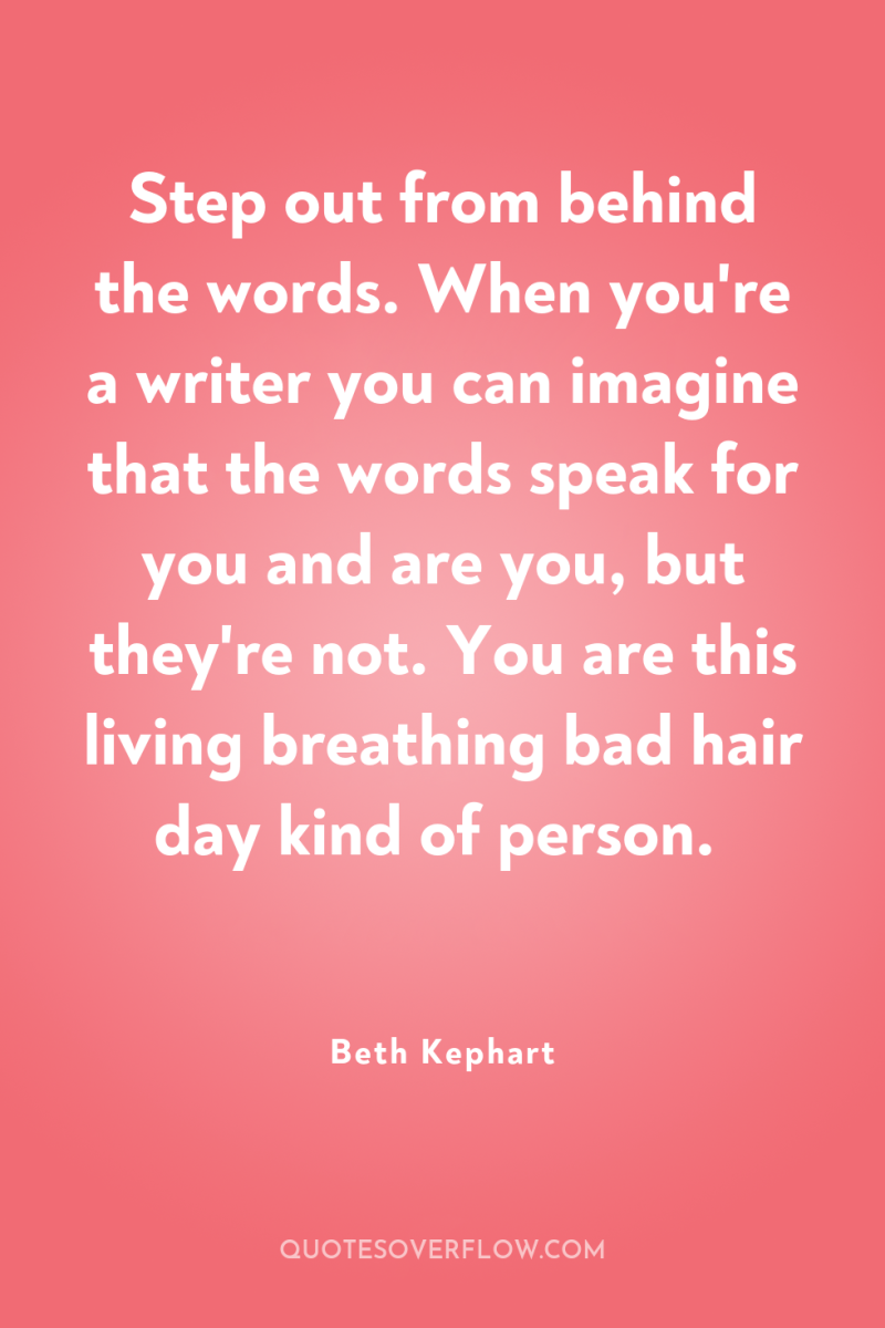 Step out from behind the words. When you're a writer...