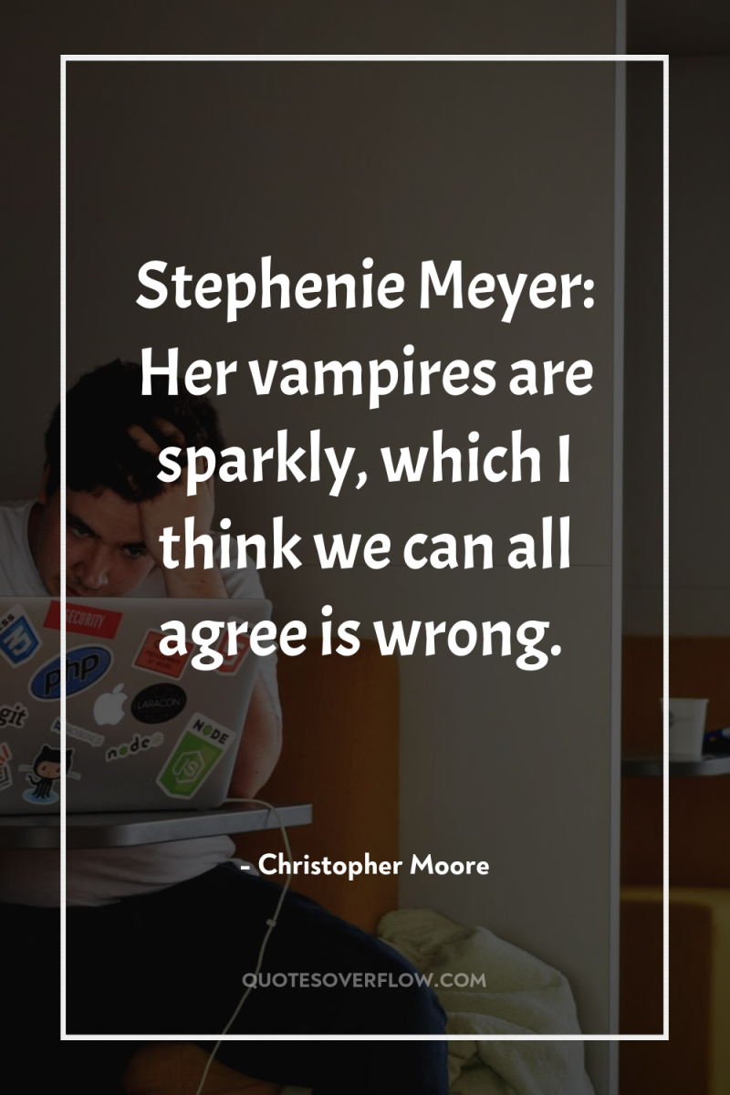 Stephenie Meyer: Her vampires are sparkly, which I think we...