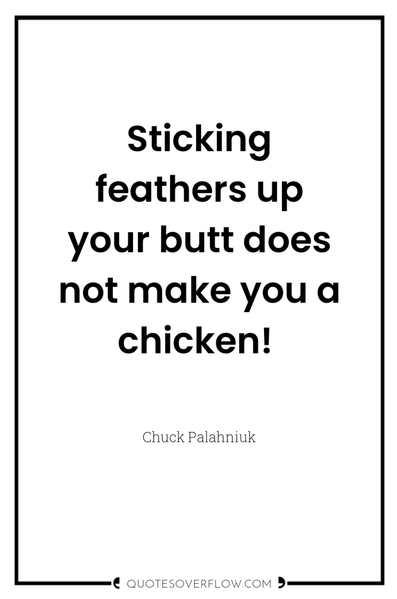 Sticking feathers up your butt does not make you a...