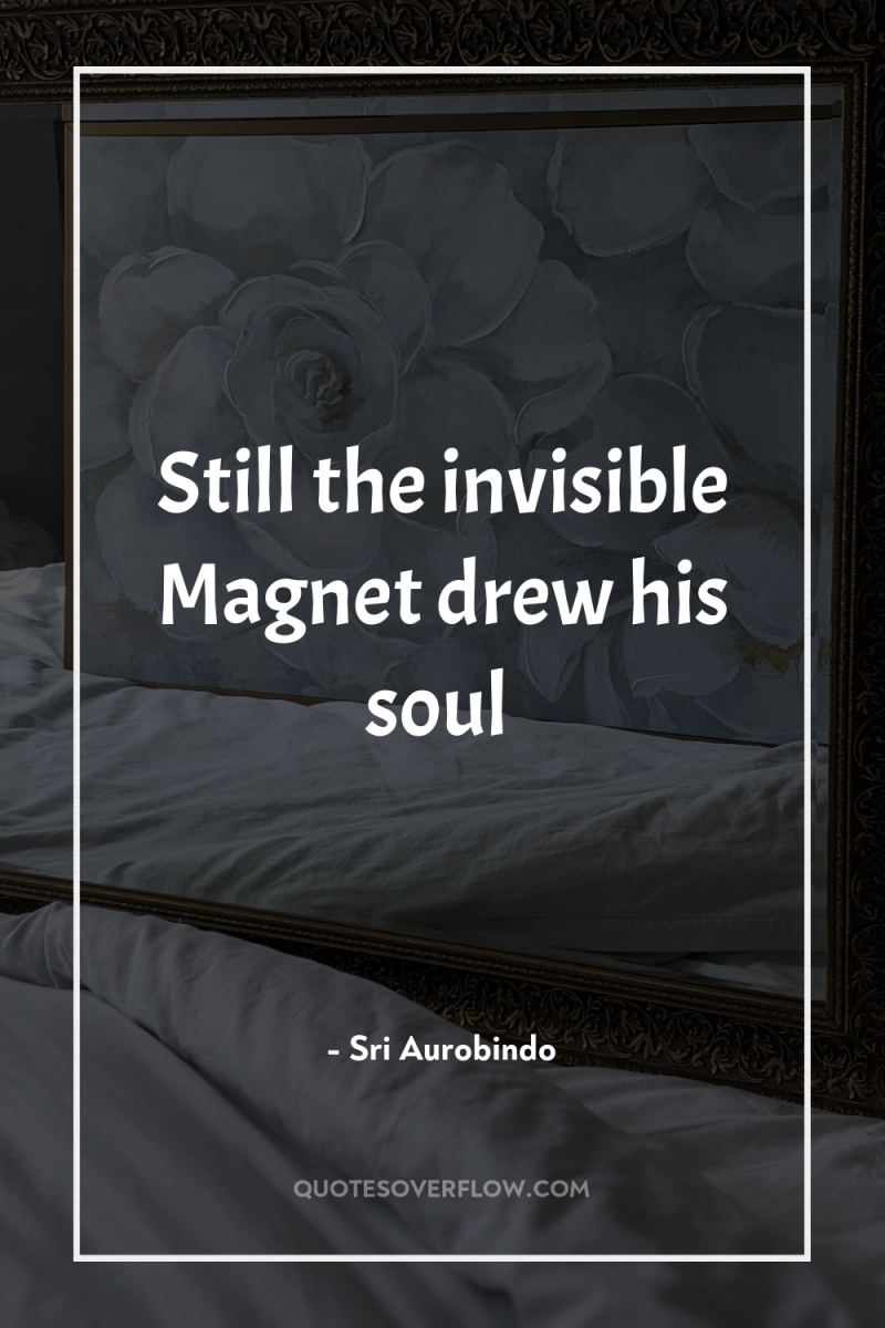 Still the invisible Magnet drew his soul 