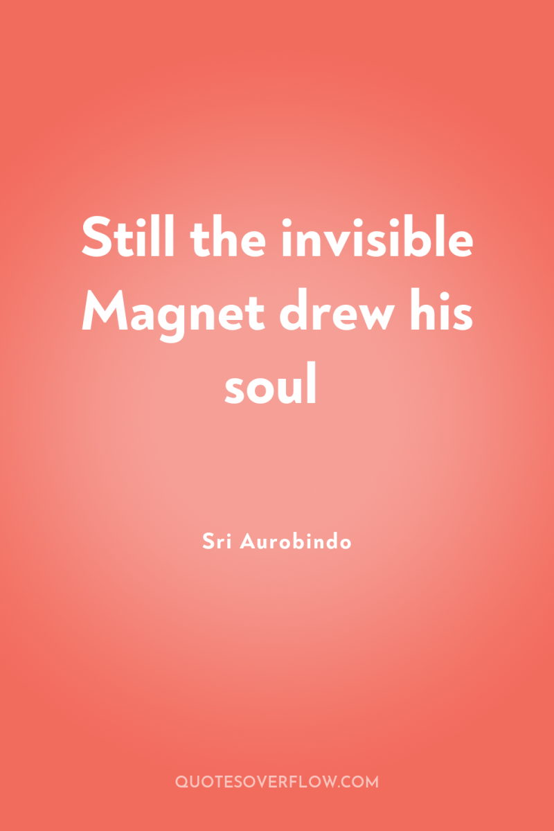 Still the invisible Magnet drew his soul 