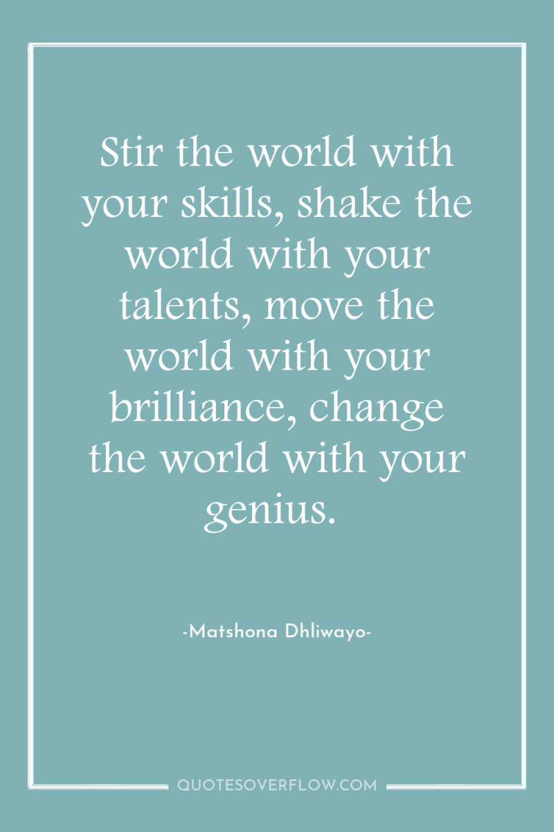 Stir the world with your skills, shake the world with...