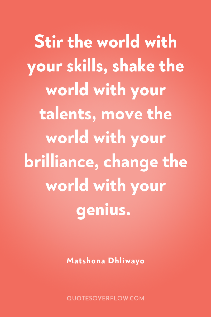 Stir the world with your skills, shake the world with...