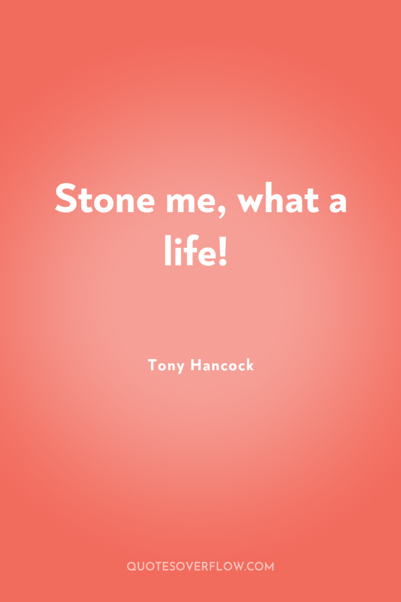 Stone me, what a life! 