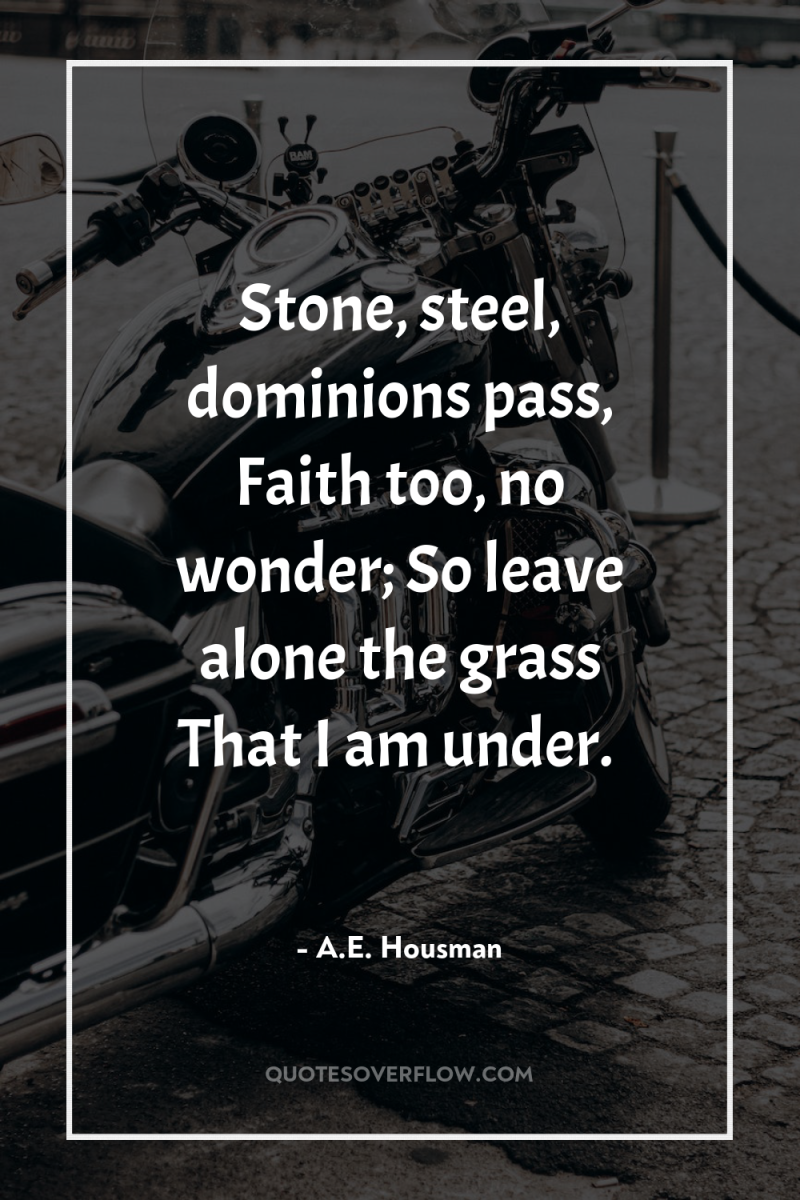 Stone, steel, dominions pass, Faith too, no wonder; So leave...