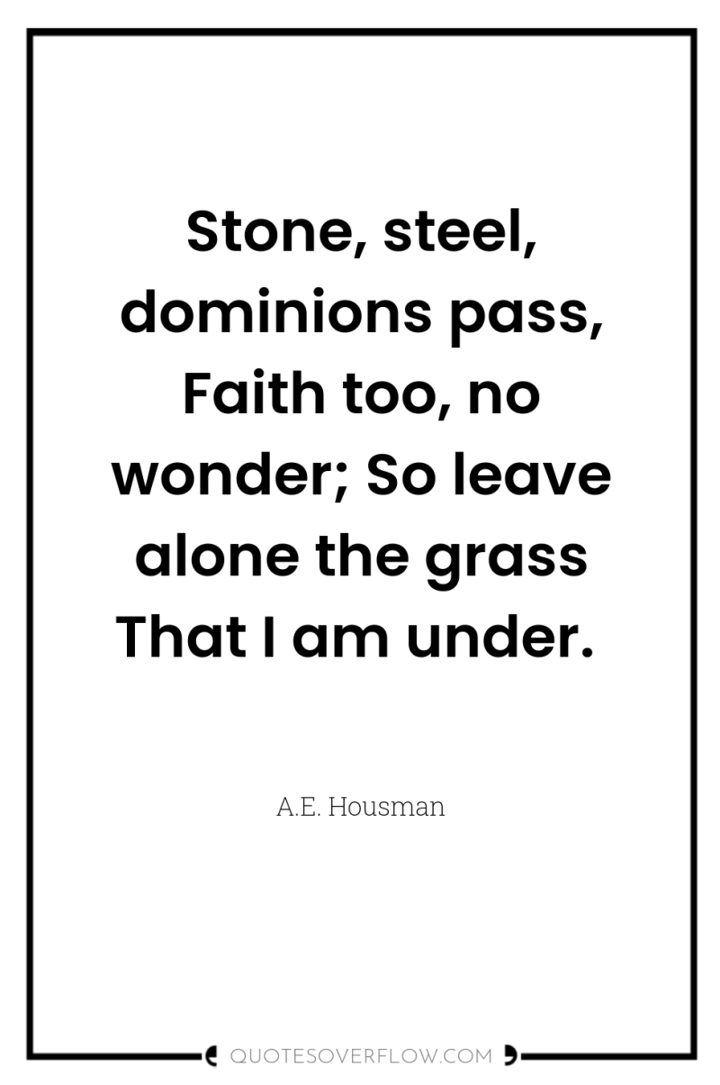 Stone, steel, dominions pass, Faith too, no wonder; So leave...