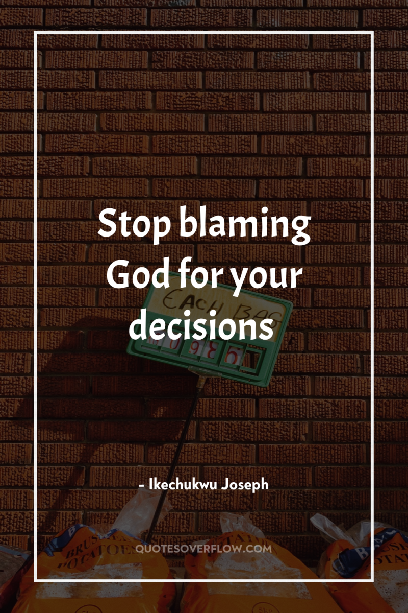 Stop blaming God for your decisions 