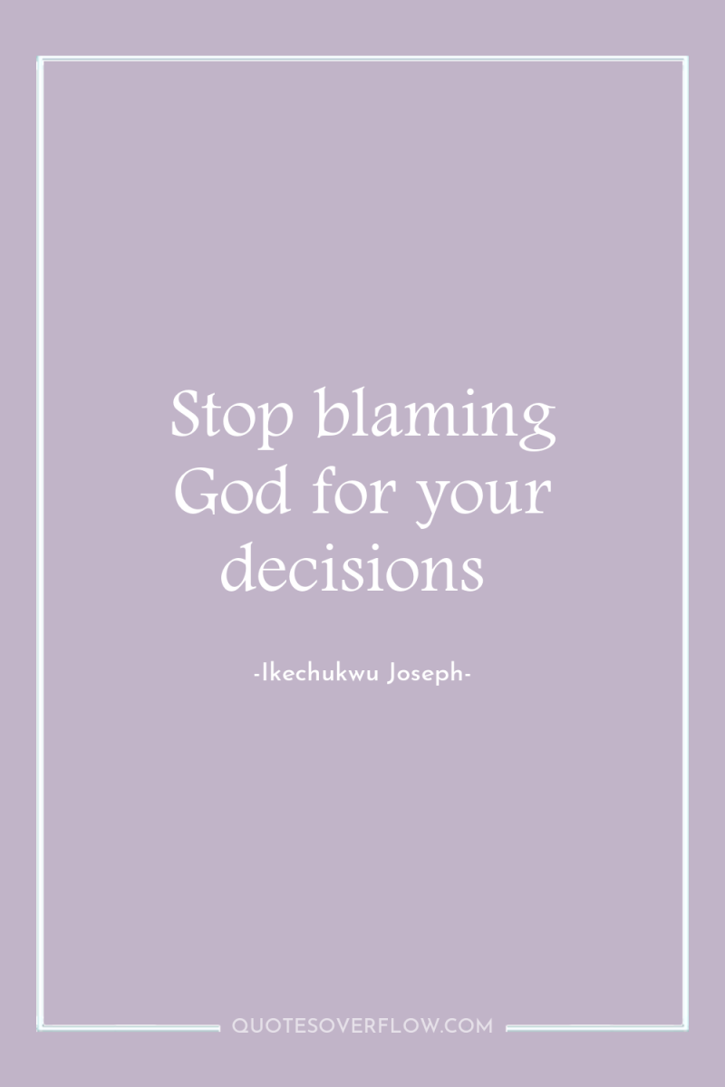 Stop blaming God for your decisions 