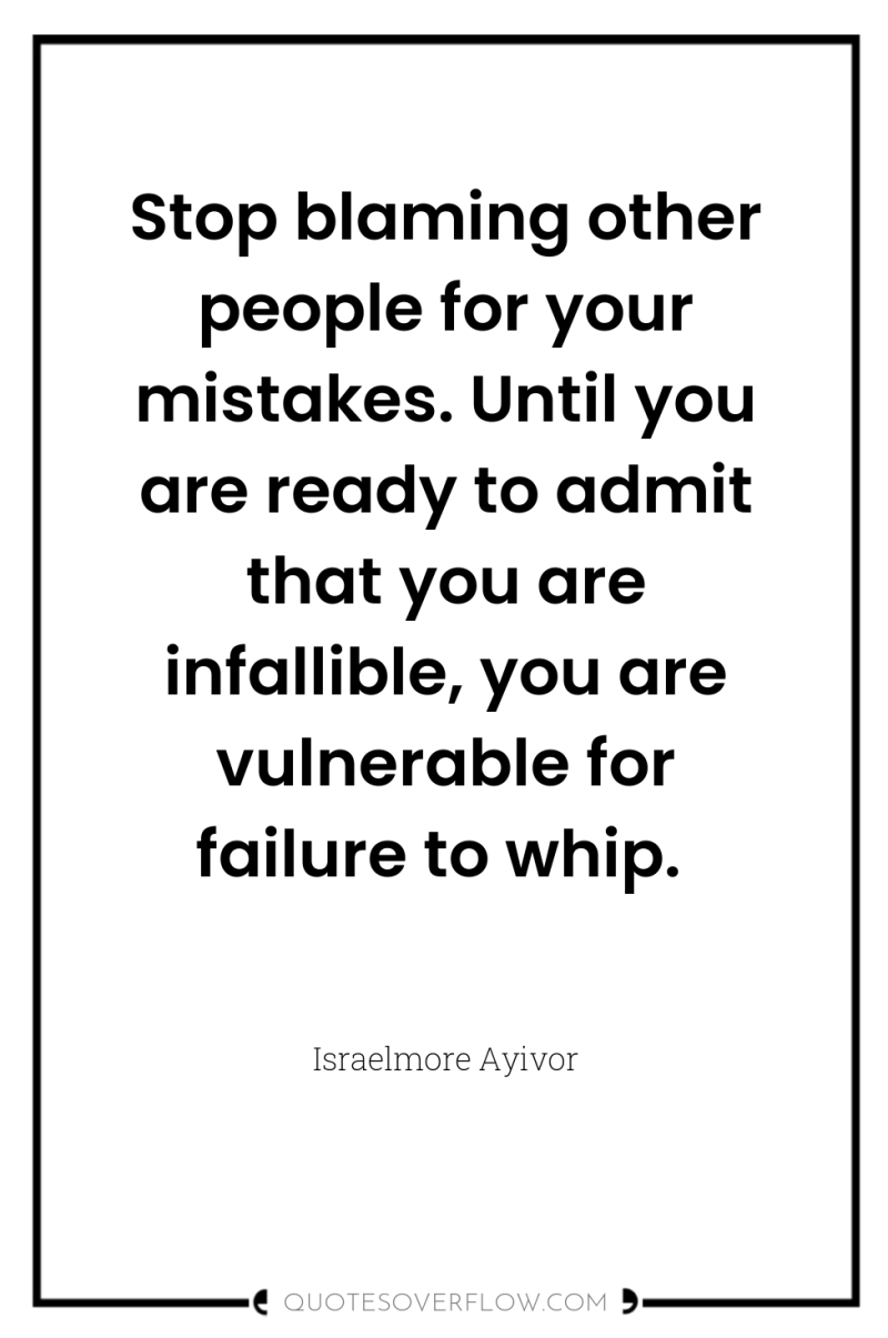 Stop blaming other people for your mistakes. Until you are...