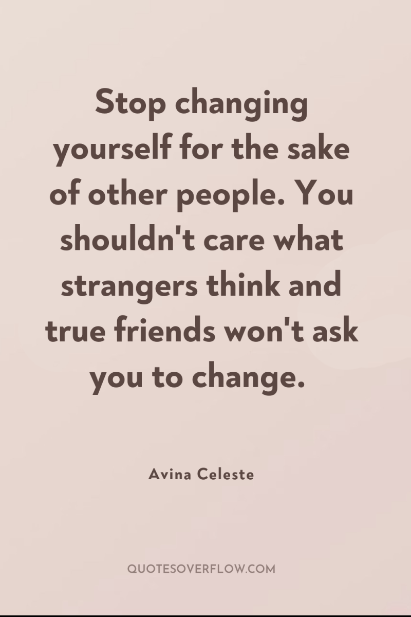 Stop changing yourself for the sake of other people. You...