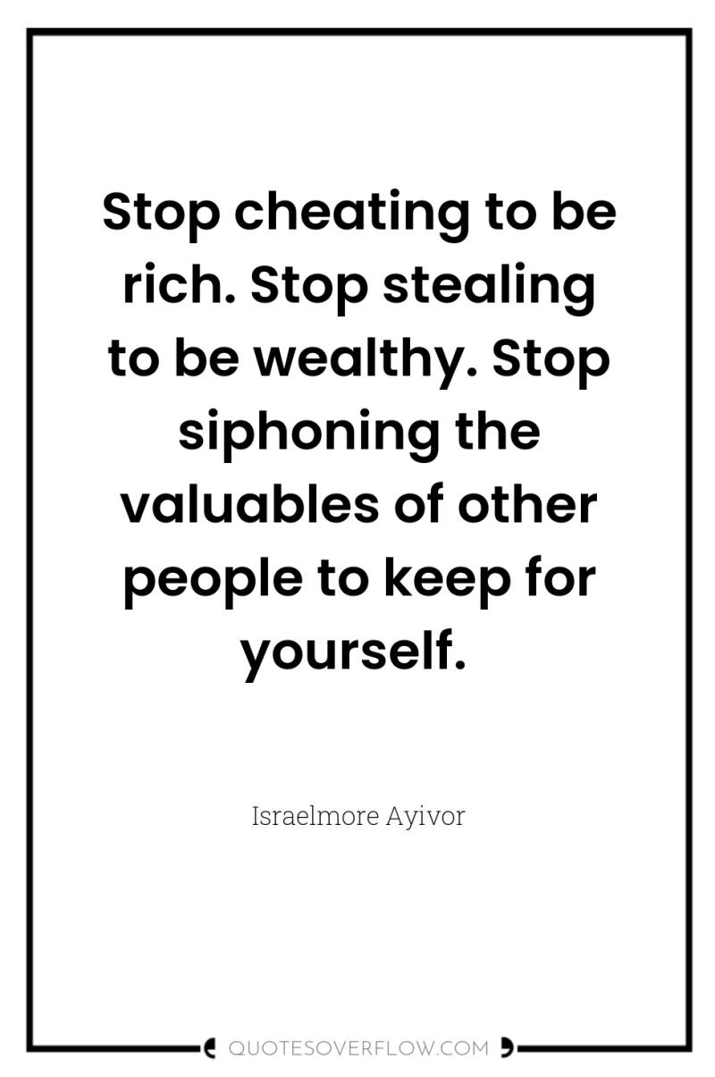 Stop cheating to be rich. Stop stealing to be wealthy....