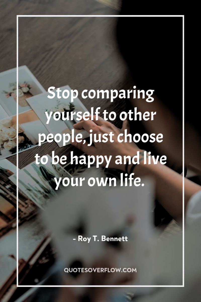 Stop comparing yourself to other people, just choose to be...