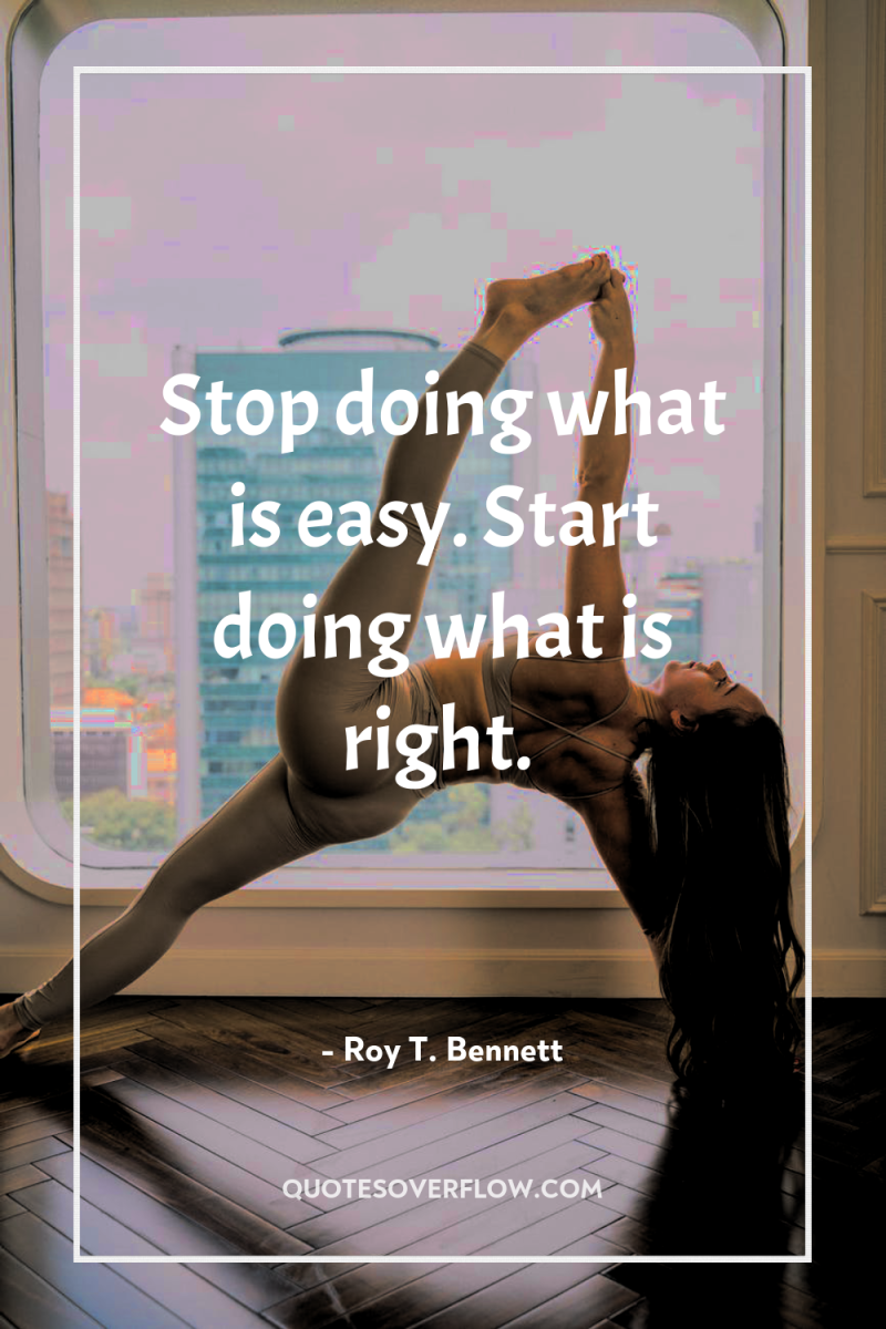 Stop doing what is easy. Start doing what is right. 