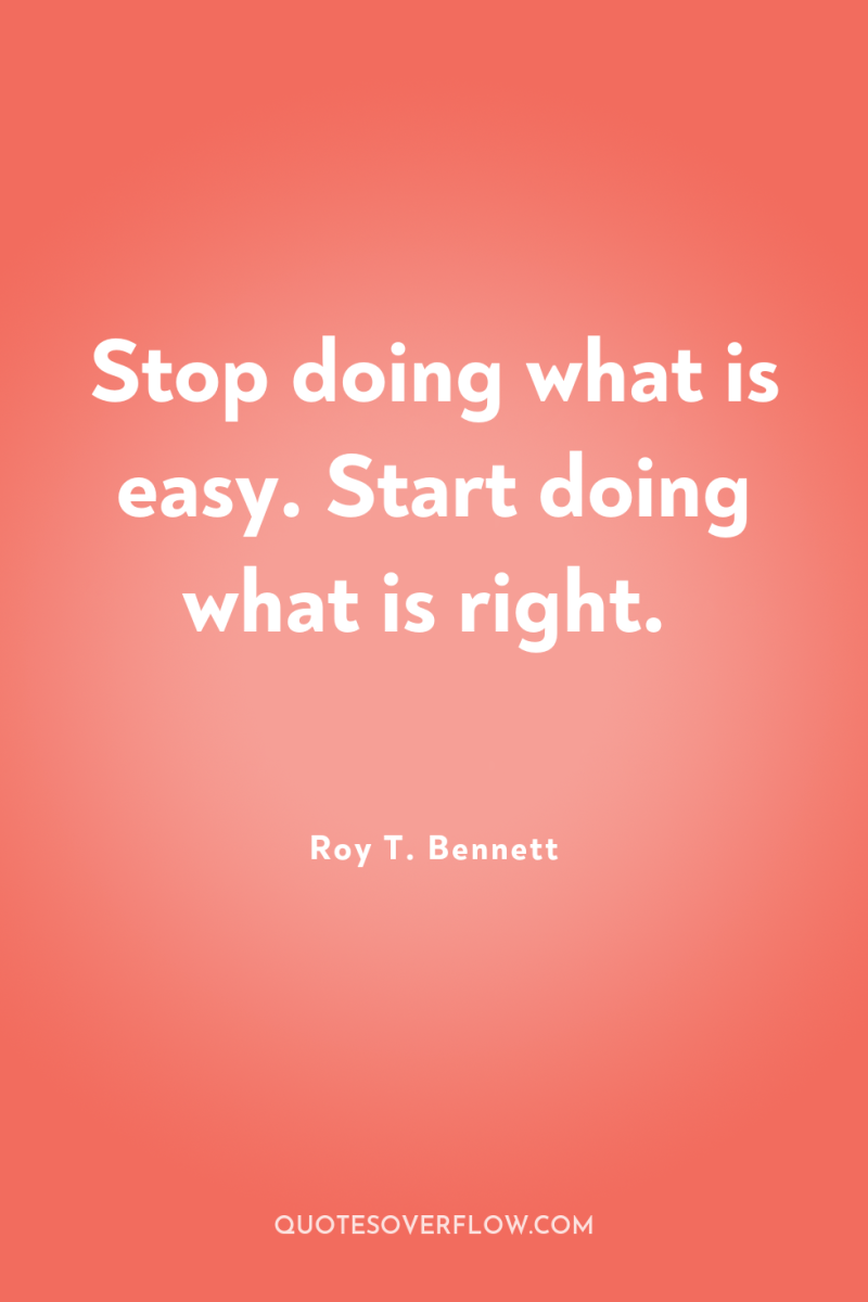 Stop doing what is easy. Start doing what is right. 