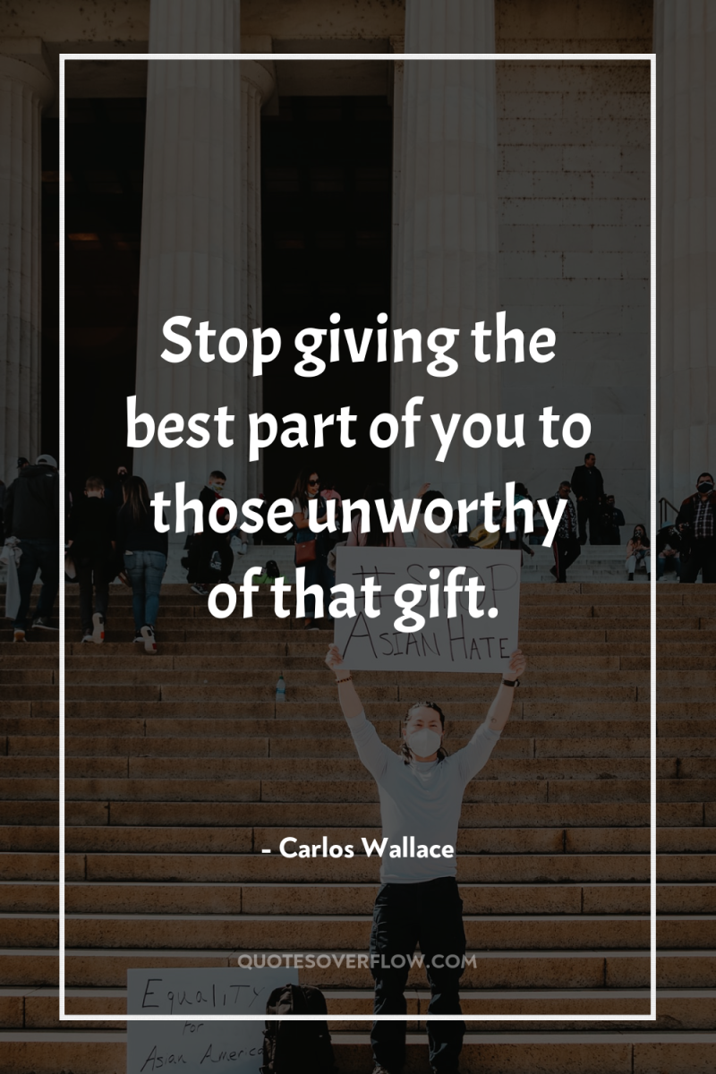 Stop giving the best part of you to those unworthy...