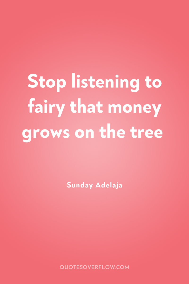 Stop listening to fairy that money grows on the tree 