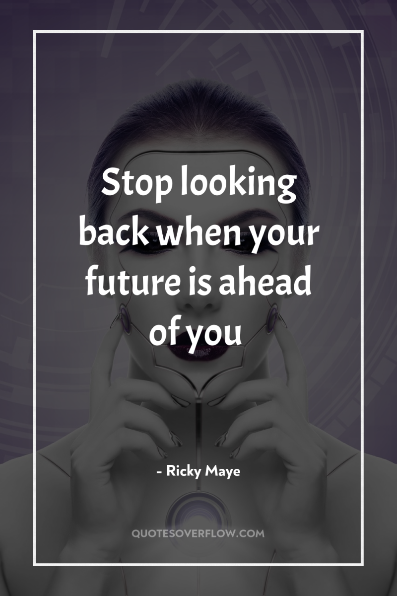 Stop looking back when your future is ahead of you 