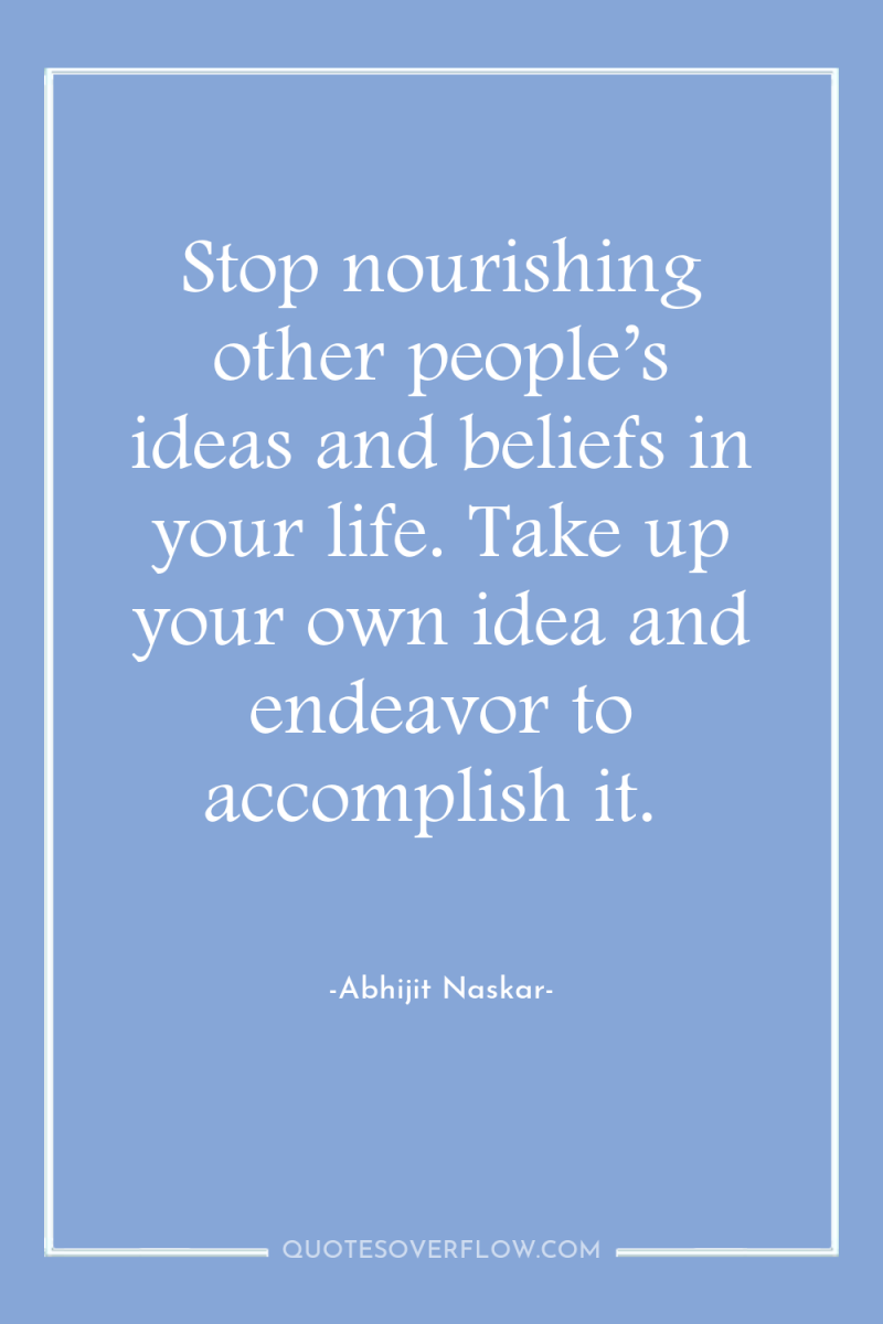 Stop nourishing other people’s ideas and beliefs in your life....