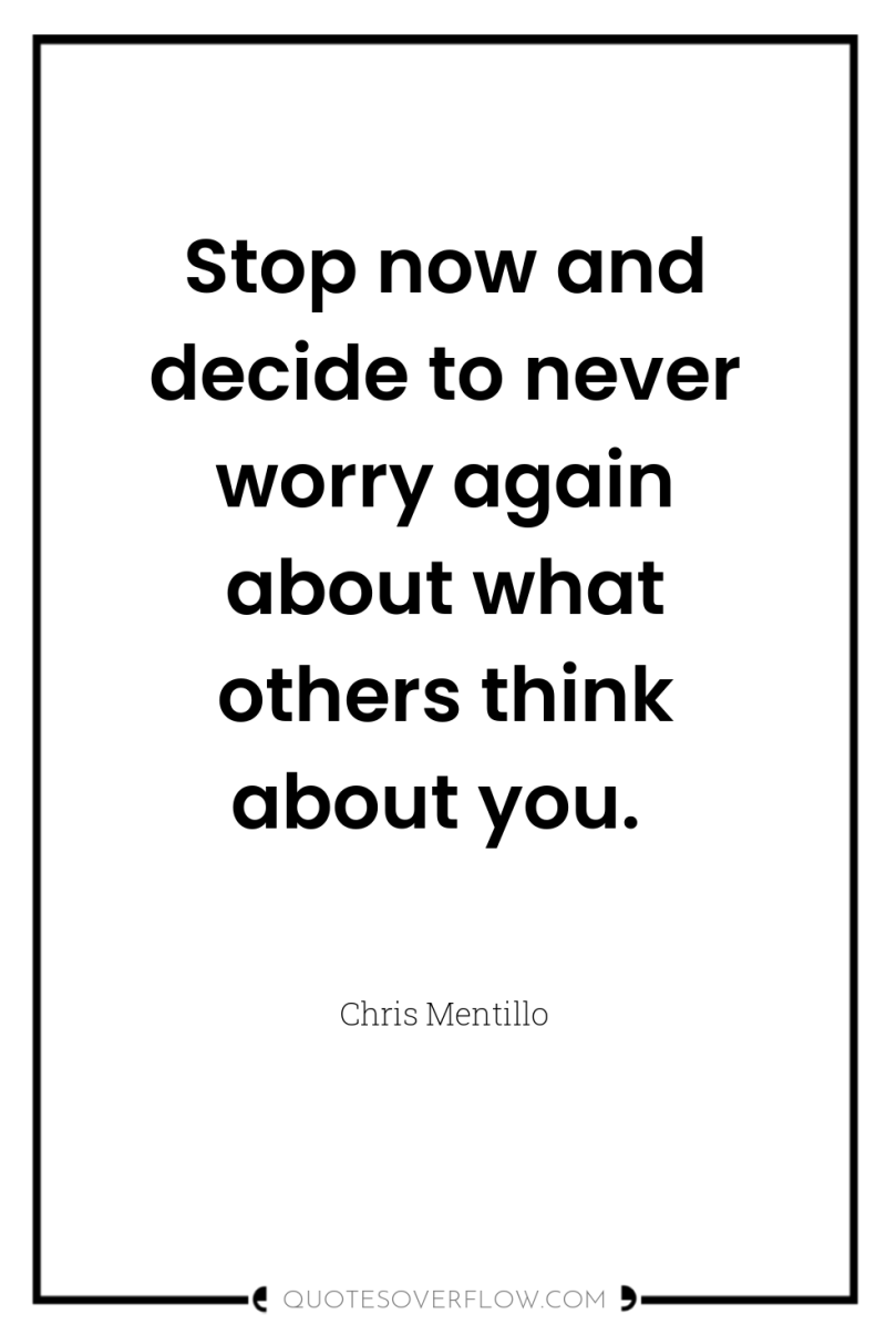 Stop now and decide to never worry again about what...