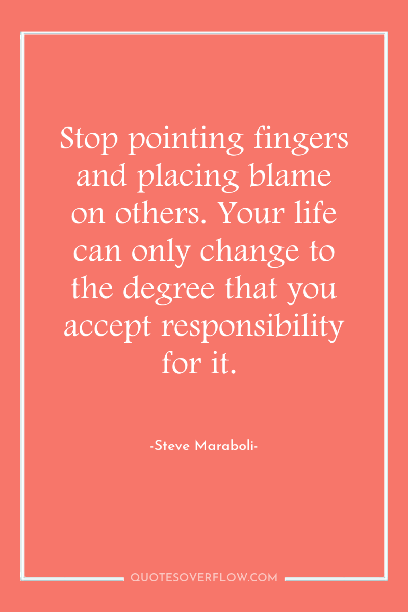 Stop pointing fingers and placing blame on others. Your life...