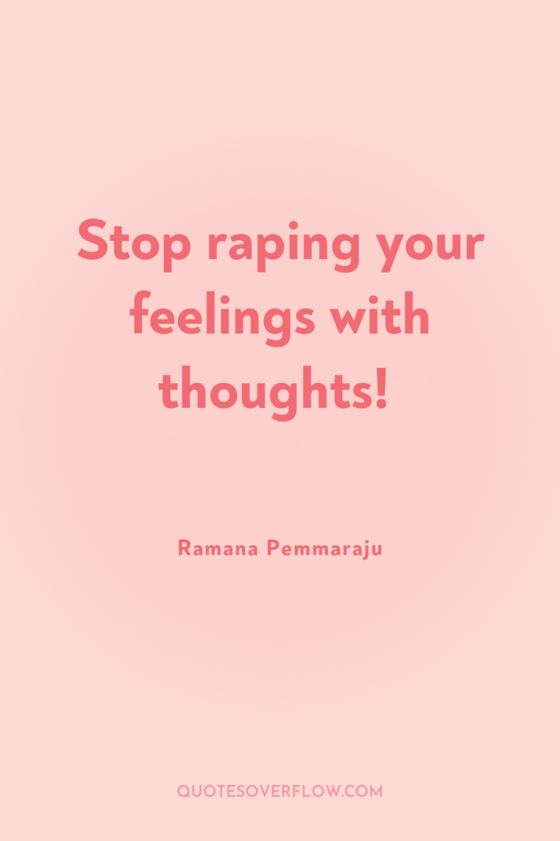 Stop raping your feelings with thoughts! 
