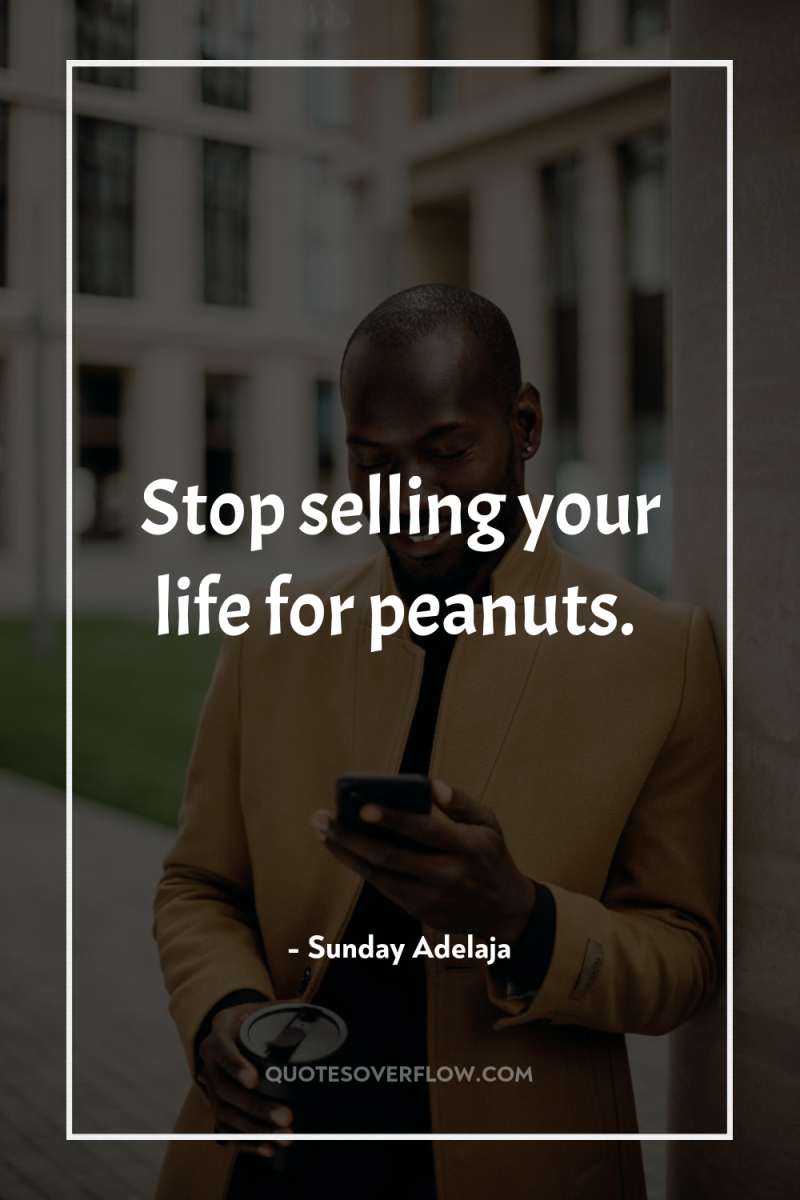Stop selling your life for peanuts. 