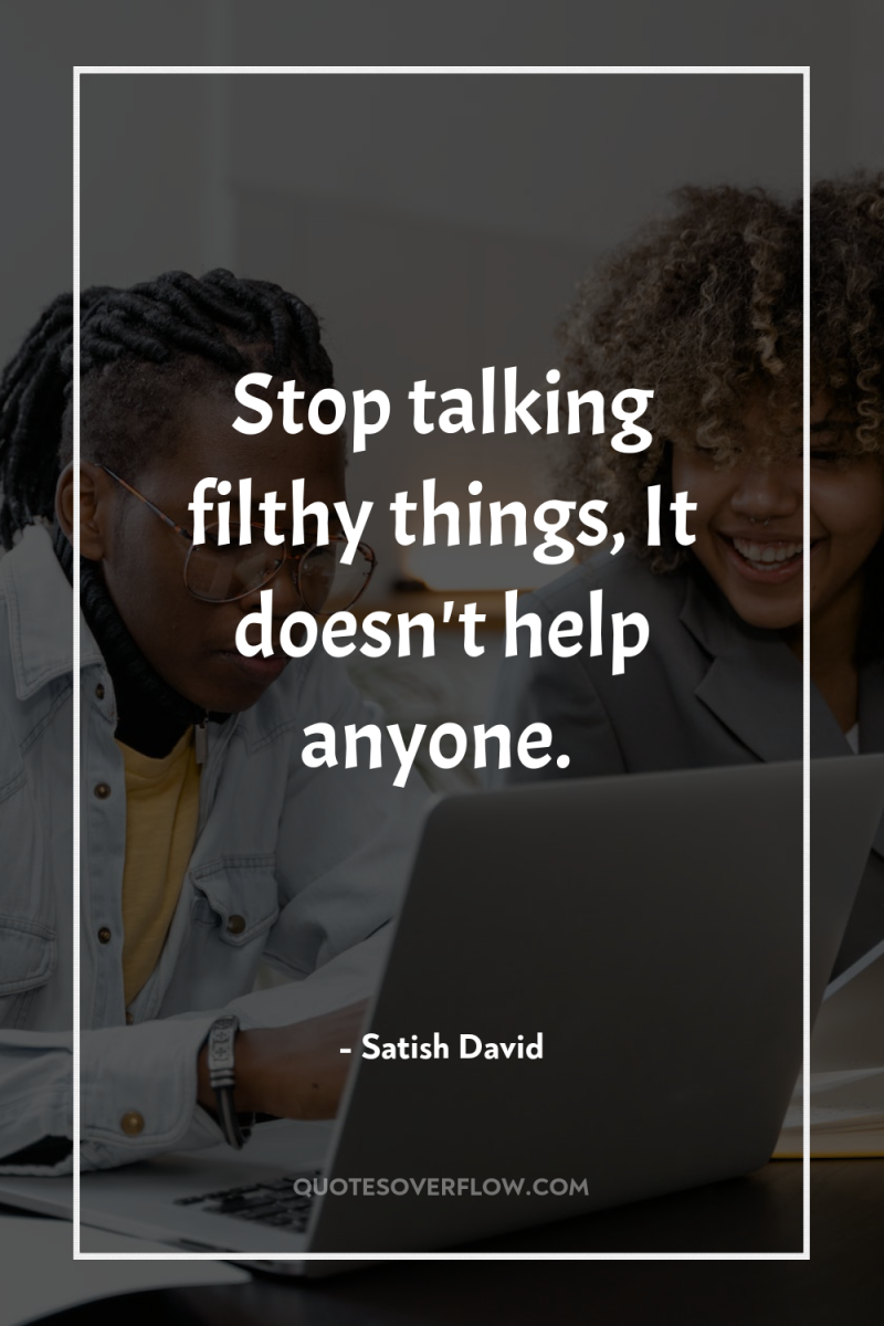 Stop talking filthy things, It doesn't help anyone. 