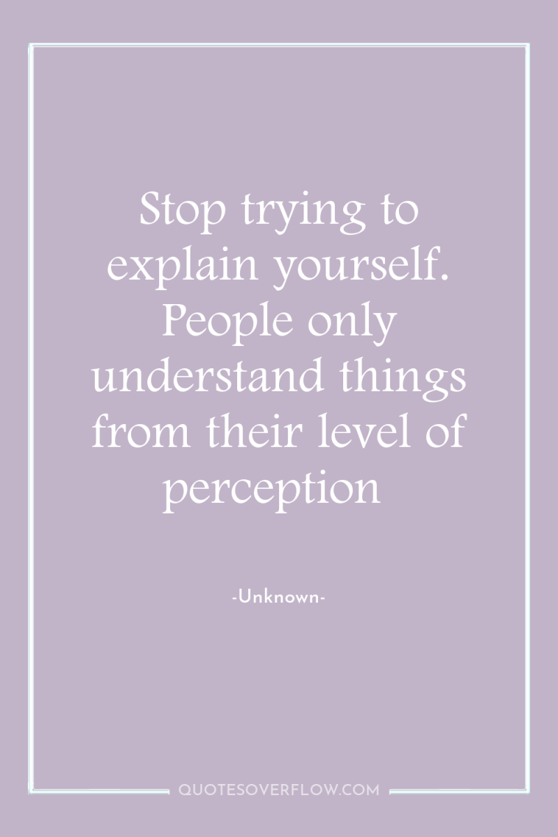 Stop trying to explain yourself. People only understand things from...