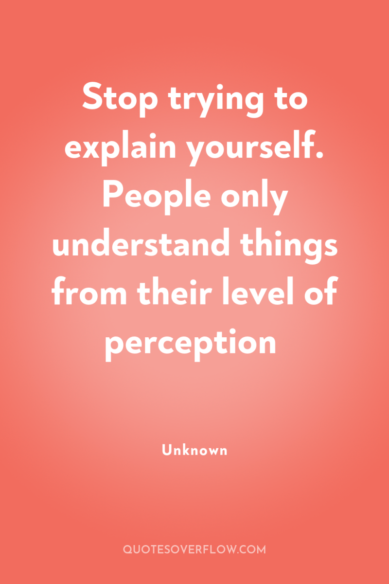 Stop trying to explain yourself. People only understand things from...