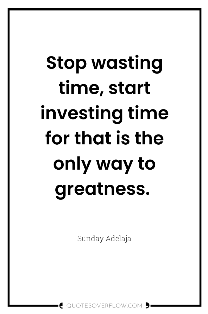 Stop wasting time, start investing time for that is the...