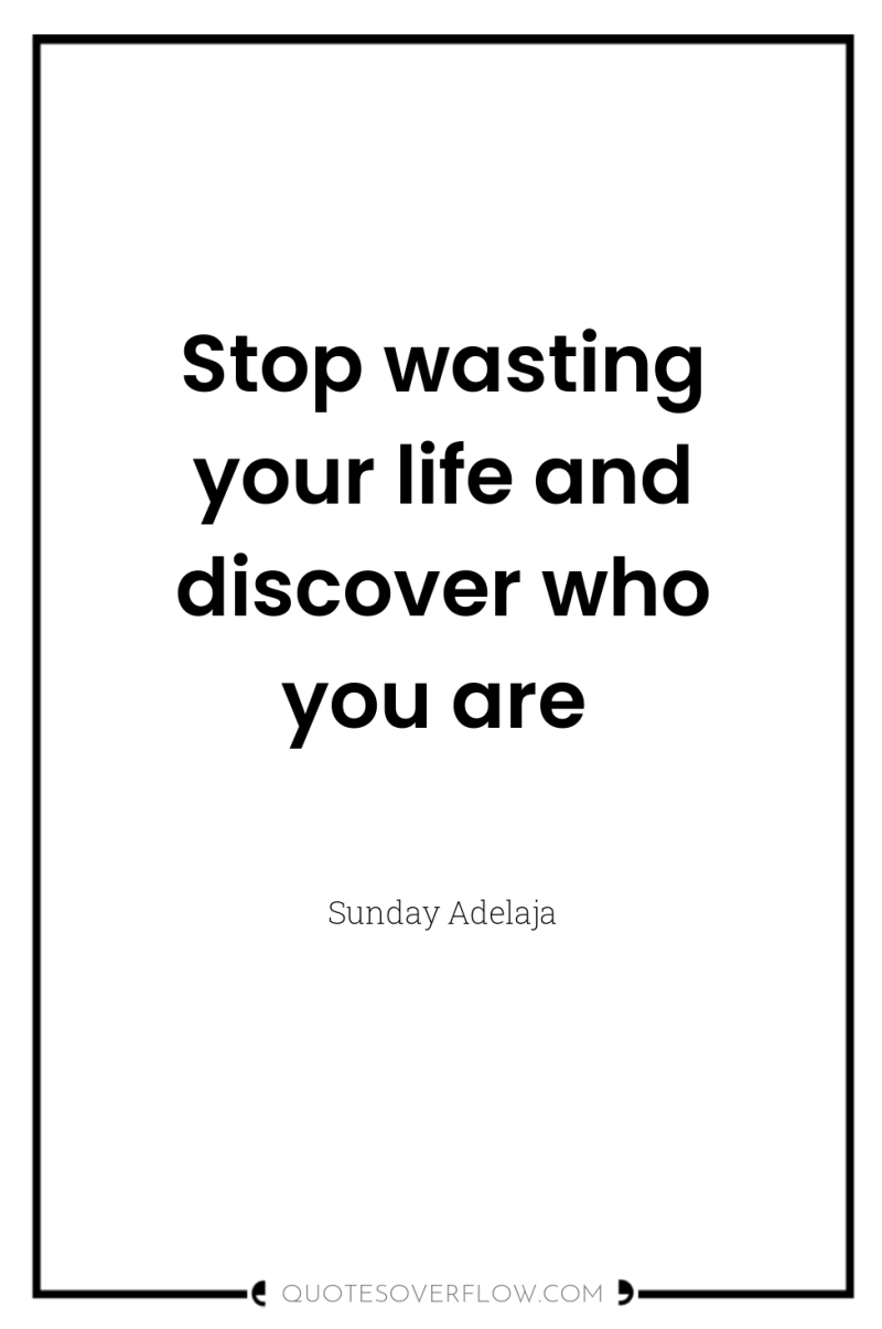 Stop wasting your life and discover who you are 