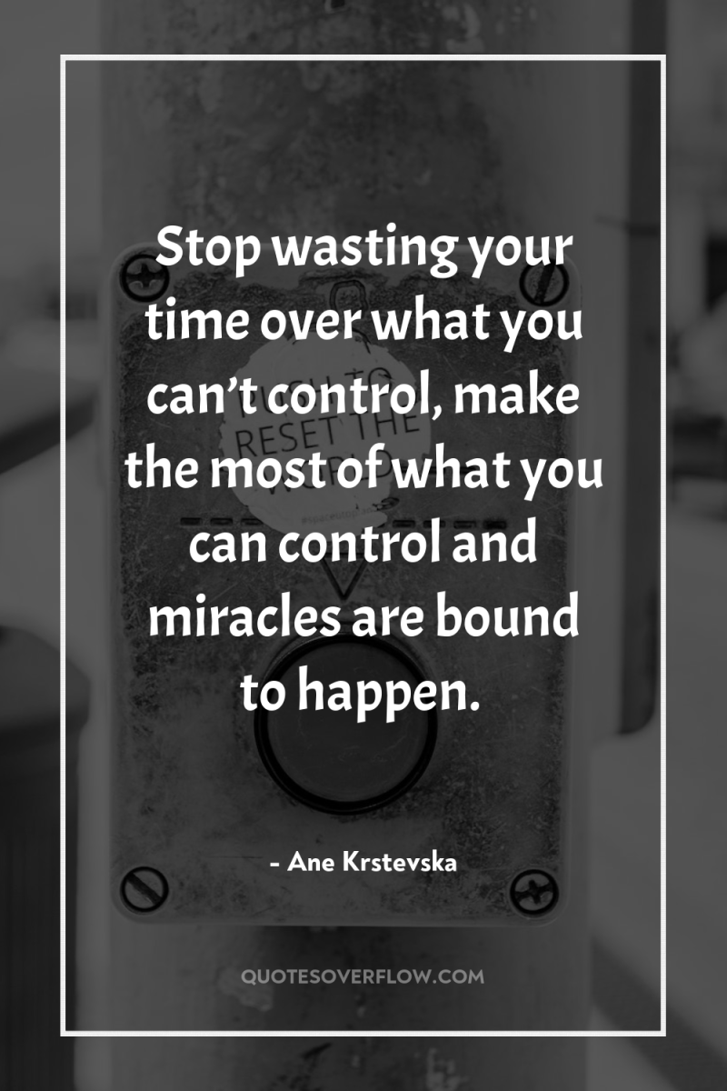 Stop wasting your time over what you can’t control, make...