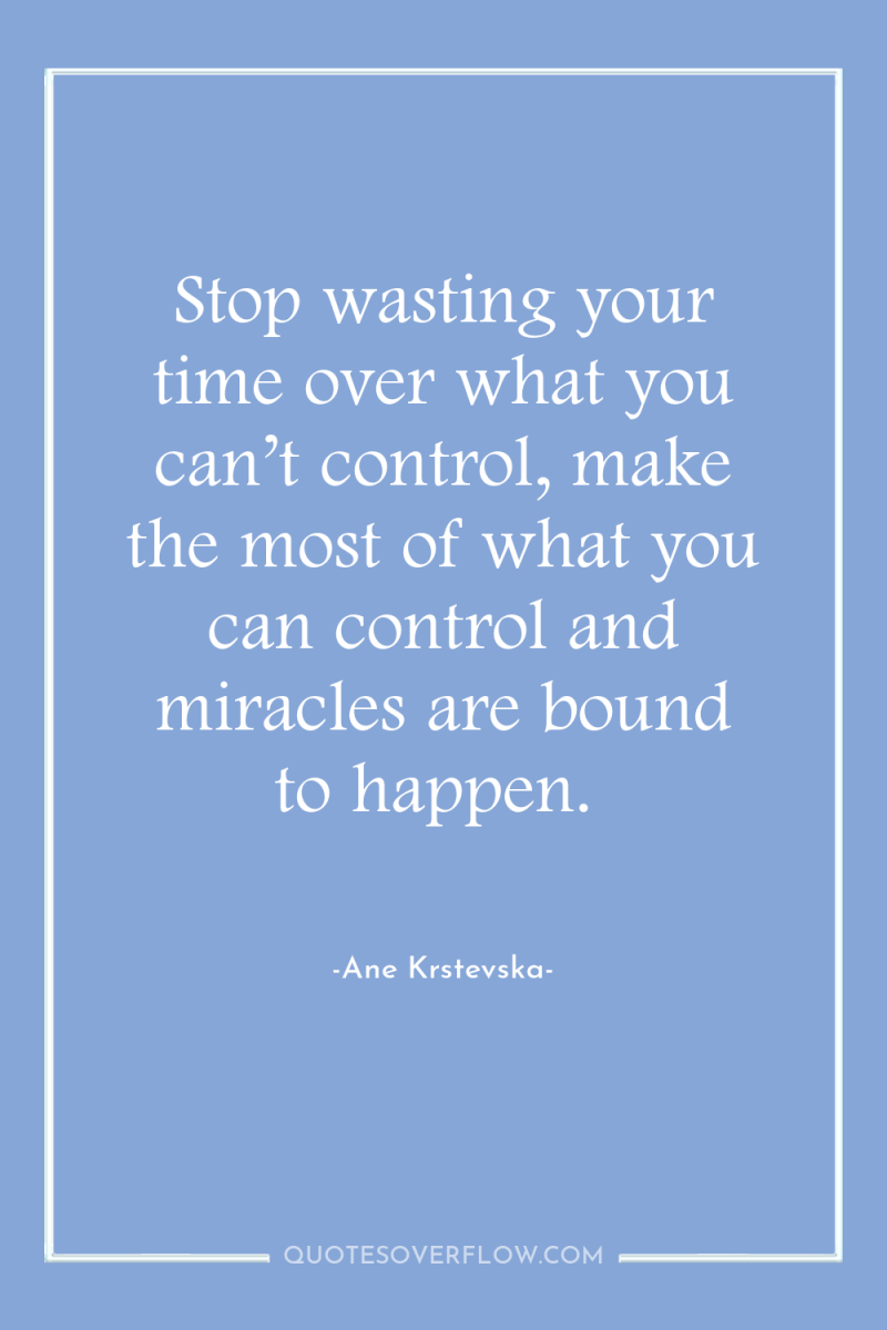 Stop wasting your time over what you can’t control, make...