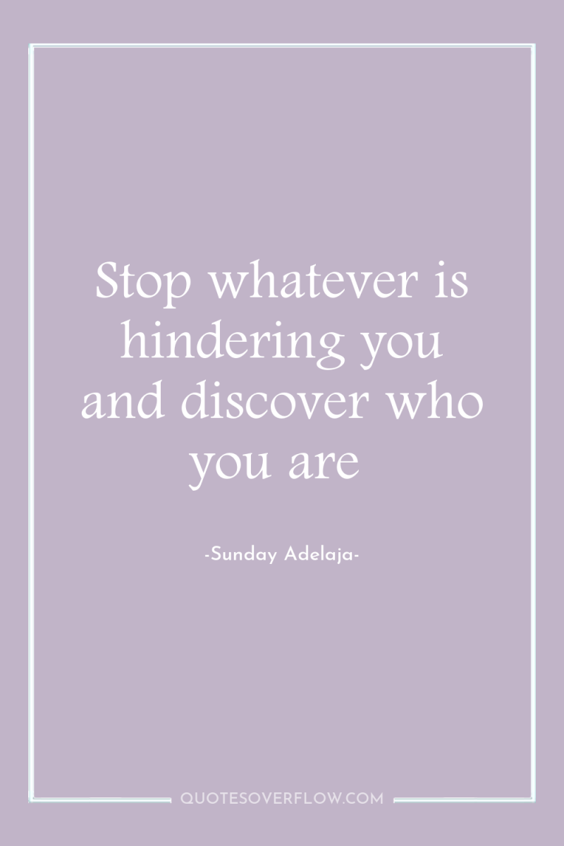 Stop whatever is hindering you and discover who you are 
