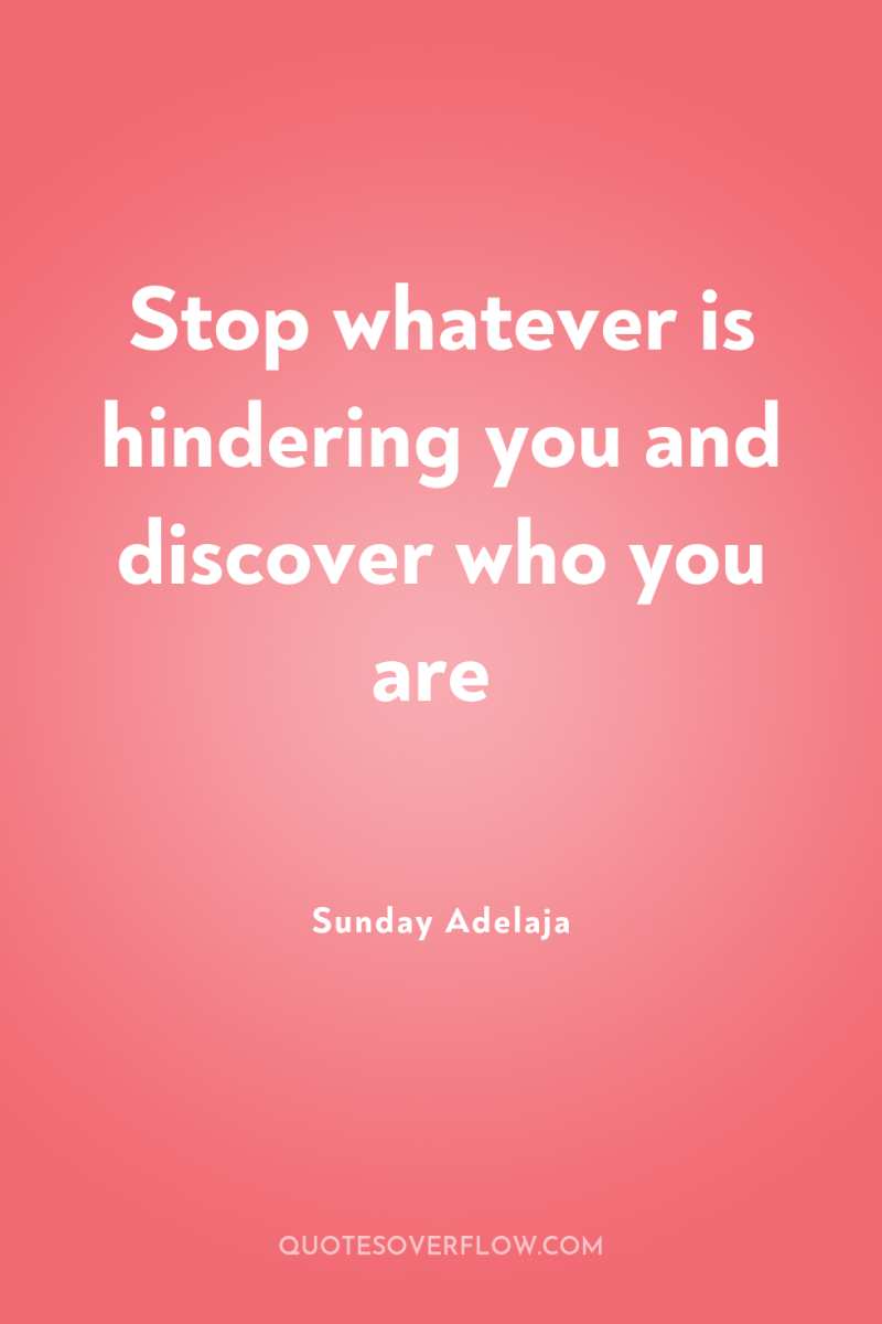Stop whatever is hindering you and discover who you are 