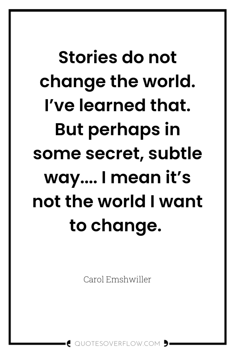 Stories do not change the world. I’ve learned that. But...
