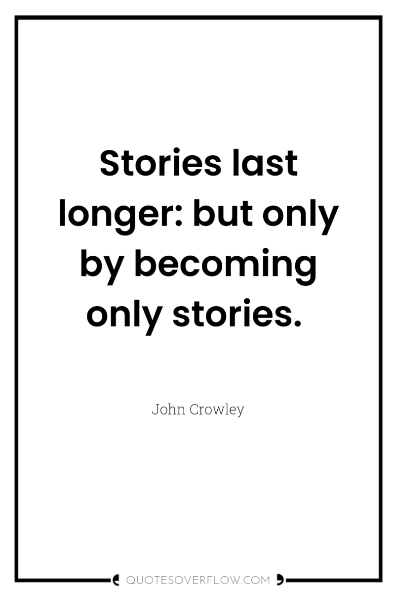 Stories last longer: but only by becoming only stories. 