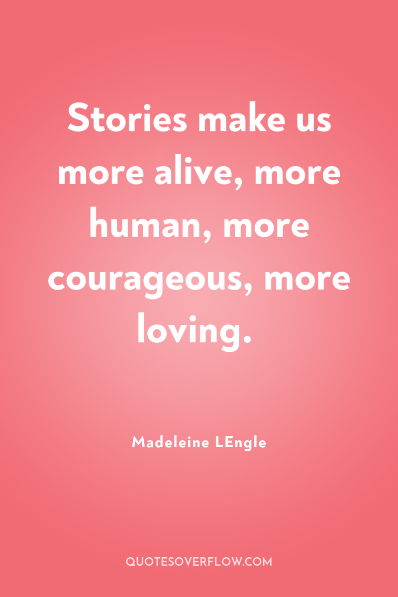 Stories make us more alive, more human, more courageous, more...