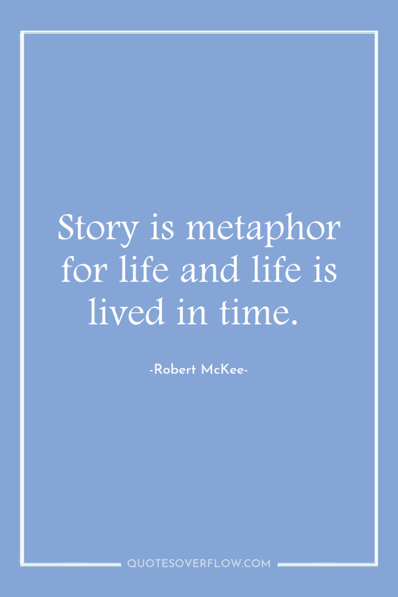 Story is metaphor for life and life is lived in...