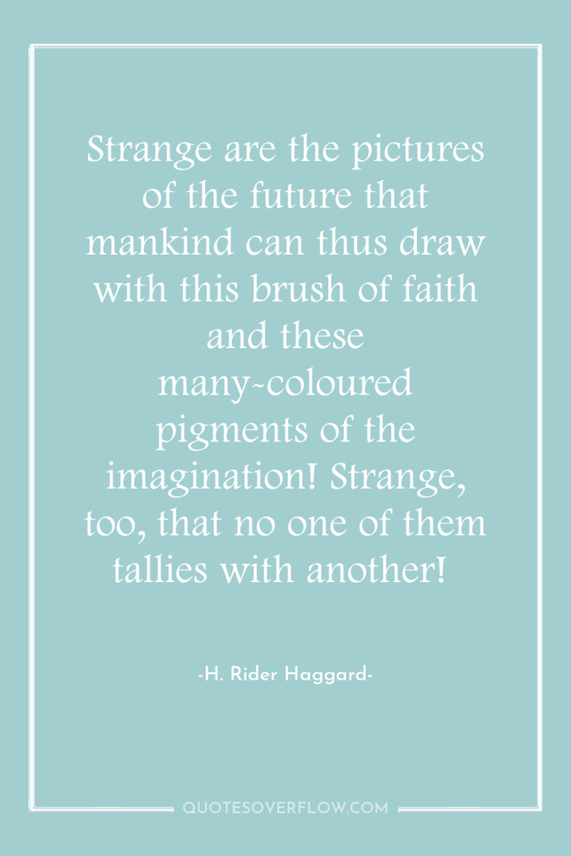 Strange are the pictures of the future that mankind can...