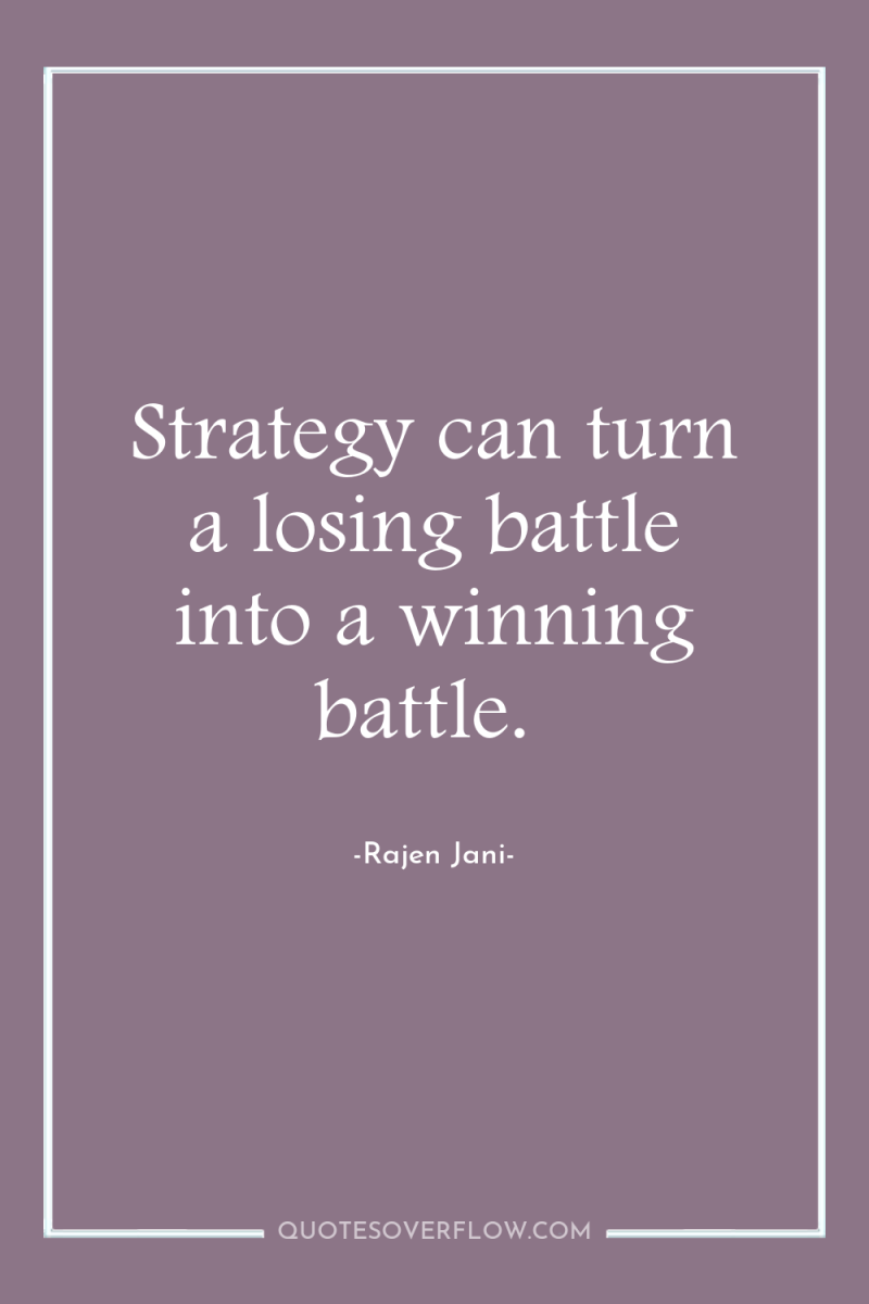 Strategy can turn a losing battle into a winning battle. 