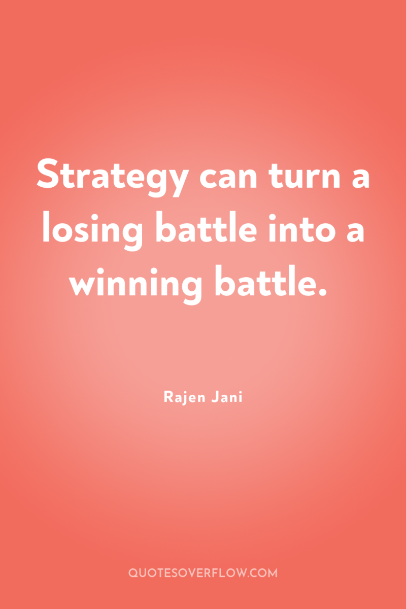 Strategy can turn a losing battle into a winning battle. 
