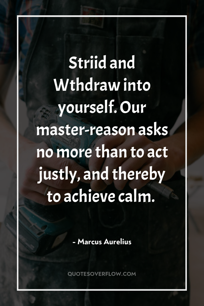 Striid and Wthdraw into yourself. Our master-reason asks no more...