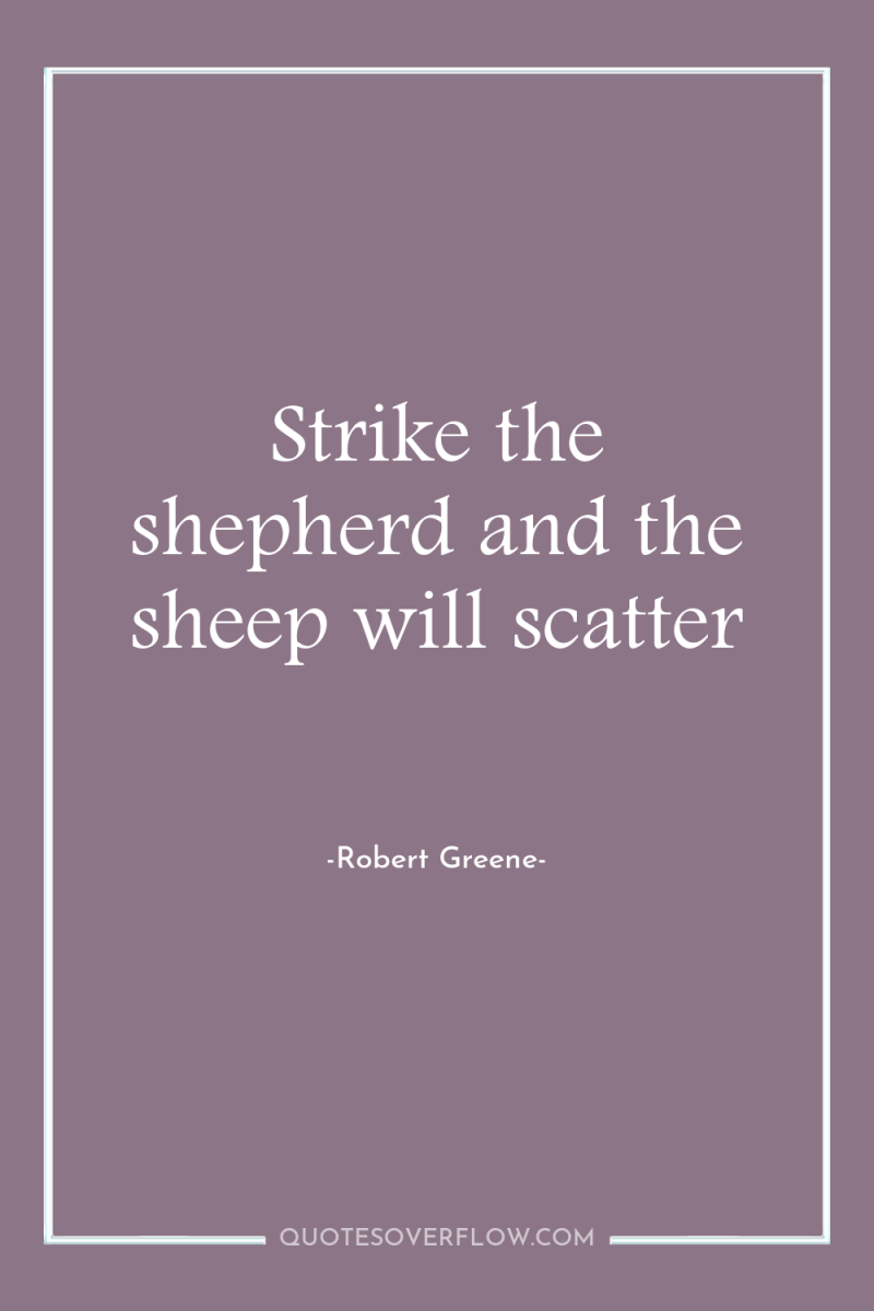 Strike the shepherd and the sheep will scatter 