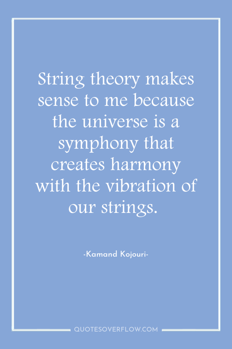 String theory makes sense to me because the universe is...