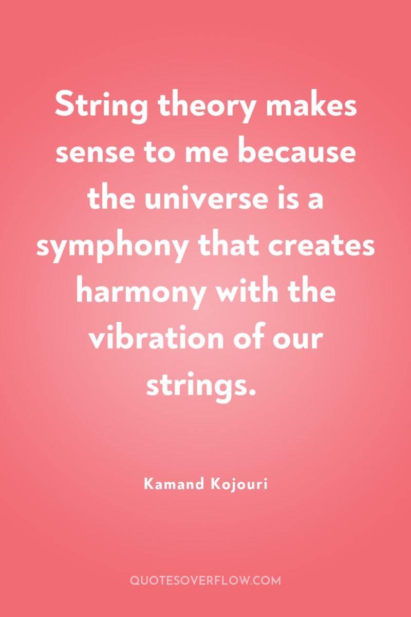 String theory makes sense to me because the universe is...